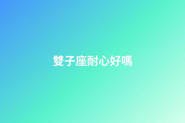 雙子座耐心好嗎-第1張-星座運勢-玄機派