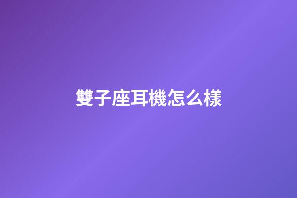 雙子座耳機怎么樣-第1張-星座運勢-玄機派
