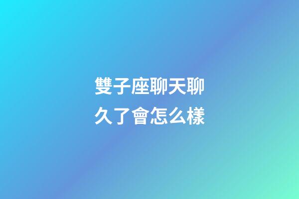 雙子座聊天聊久了會怎么樣-第1張-星座運勢-玄機派