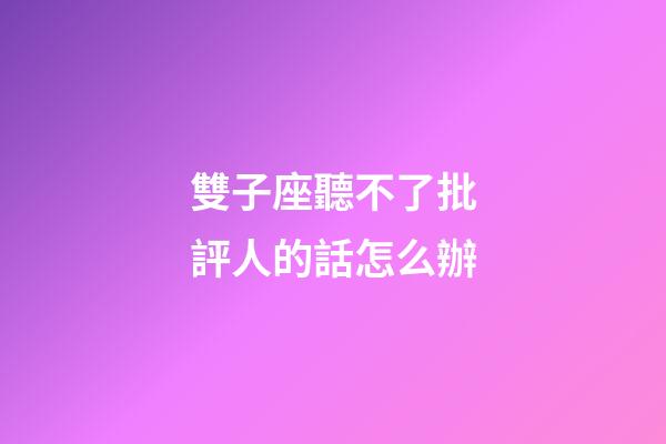 雙子座聽不了批評人的話怎么辦-第1張-星座運勢-玄機派