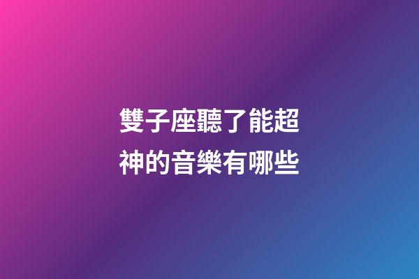 雙子座聽了能超神的音樂有哪些-第1張-星座運勢-玄機派