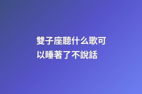 雙子座聽什么歌可以睡著了不說話-第1張-星座運勢-玄機派