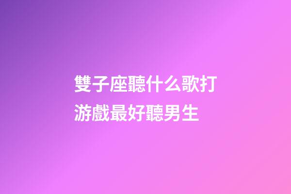 雙子座聽什么歌打游戲最好聽男生-第1張-星座運勢-玄機派