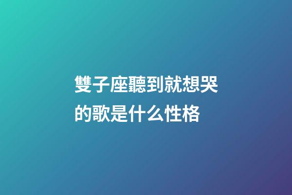 雙子座聽到就想哭的歌是什么性格-第1張-星座運勢-玄機派
