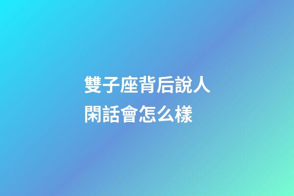 雙子座背后說人閑話會怎么樣-第1張-星座運勢-玄機派