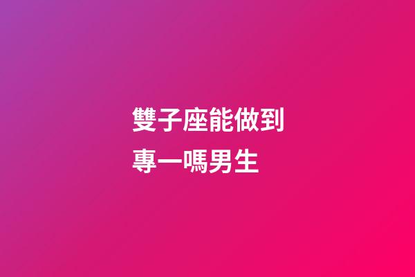 雙子座能做到專一嗎男生-第1張-星座運勢-玄機派