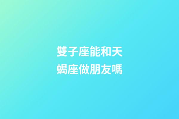 雙子座能和天蝎座做朋友嗎-第1張-星座運(yùn)勢(shì)-玄機(jī)派