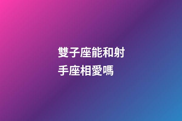 雙子座能和射手座相愛嗎-第1張-星座運勢-玄機派