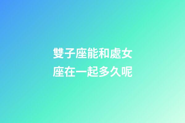 雙子座能和處女座在一起多久呢-第1張-星座運勢-玄機派