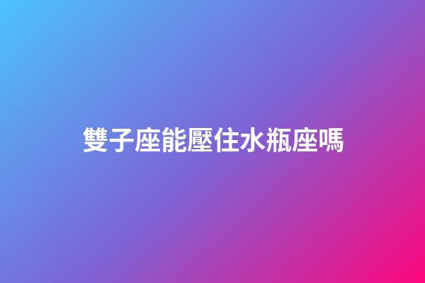 雙子座能壓住水瓶座嗎-第1張-星座運勢-玄機派