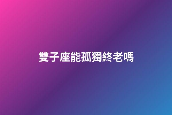 雙子座能孤獨終老嗎-第1張-星座運勢-玄機派