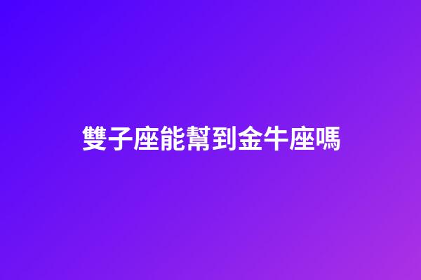雙子座能幫到金牛座嗎-第1張-星座運勢-玄機派