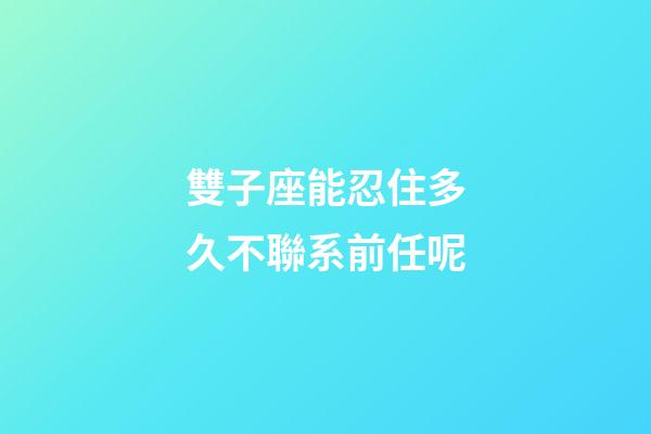 雙子座能忍住多久不聯系前任呢-第1張-星座運勢-玄機派