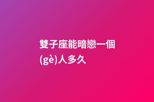 雙子座能暗戀一個(gè)人多久