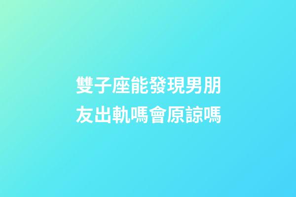 雙子座能發現男朋友出軌嗎會原諒嗎-第1張-星座運勢-玄機派