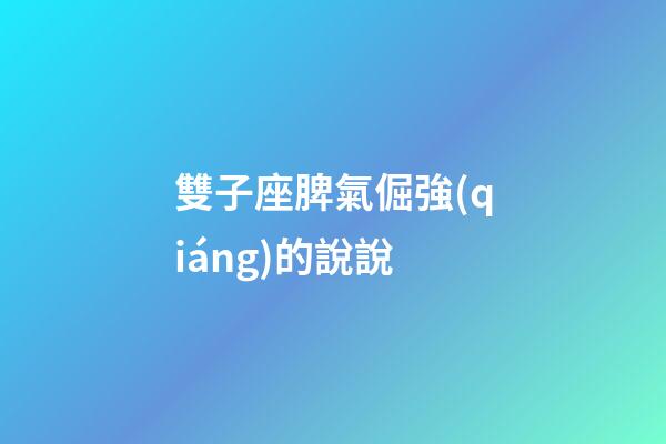 雙子座脾氣倔強(qiáng)的說說-第1張-星座運(yùn)勢(shì)-玄機(jī)派