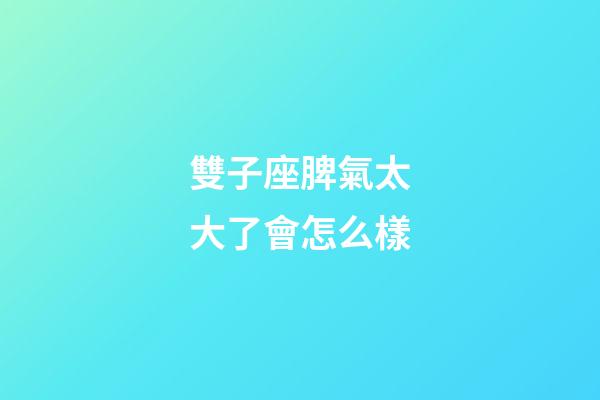 雙子座脾氣太大了會怎么樣-第1張-星座運(yùn)勢-玄機(jī)派