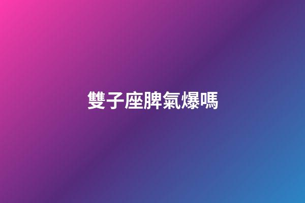 雙子座脾氣爆嗎-第1張-星座運勢-玄機派
