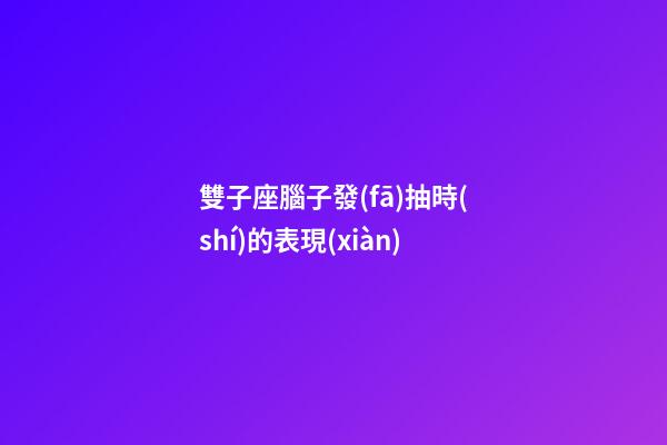 雙子座腦子發(fā)抽時(shí)的表現(xiàn)-第1張-星座運(yùn)勢(shì)-玄機(jī)派