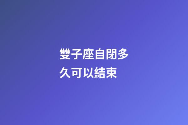 雙子座自閉多久可以結束-第1張-星座運勢-玄機派