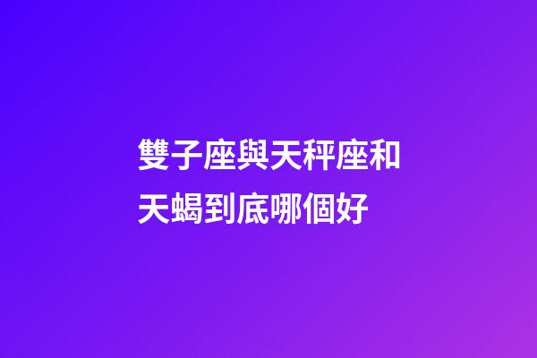 雙子座與天秤座和天蝎到底哪個好-第1張-星座運勢-玄機派