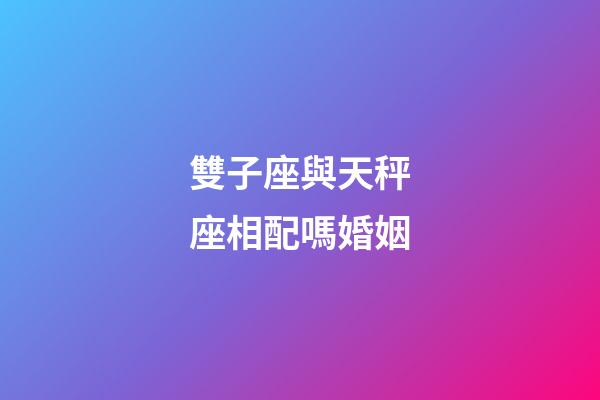 雙子座與天秤座相配嗎婚姻-第1張-星座運勢-玄機派