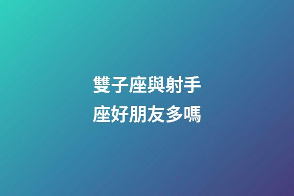 雙子座與射手座好朋友多嗎-第1張-星座運勢-玄機派
