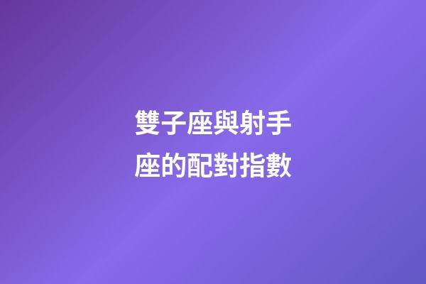 雙子座與射手座的配對指數-第1張-星座運勢-玄機派