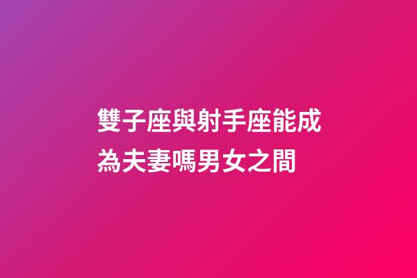 雙子座與射手座能成為夫妻嗎男女之間-第1張-星座運勢-玄機派