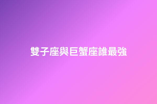 雙子座與巨蟹座誰最強-第1張-星座運勢-玄機派