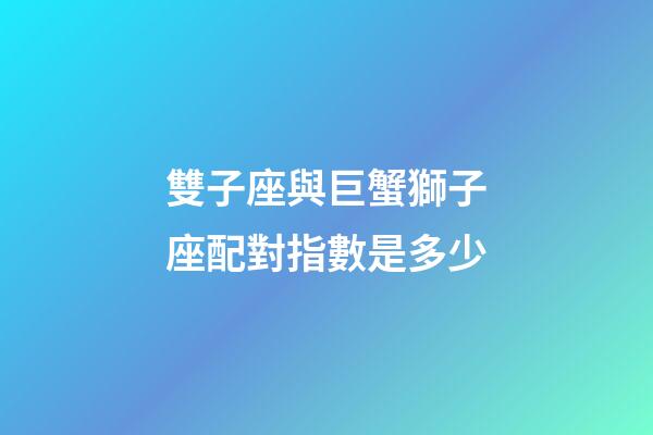 雙子座與巨蟹獅子座配對指數是多少-第1張-星座運勢-玄機派
