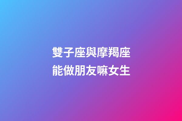 雙子座與摩羯座能做朋友嘛女生-第1張-星座運勢-玄機派