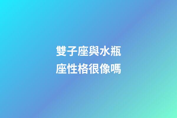 雙子座與水瓶座性格很像嗎-第1張-星座運(yùn)勢(shì)-玄機(jī)派