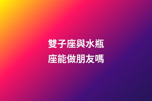 雙子座與水瓶座能做朋友嗎-第1張-星座運(yùn)勢(shì)-玄機(jī)派