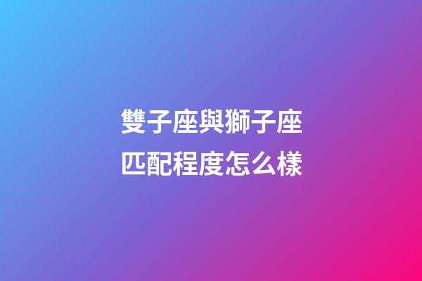 雙子座與獅子座匹配程度怎么樣-第1張-星座運勢-玄機派