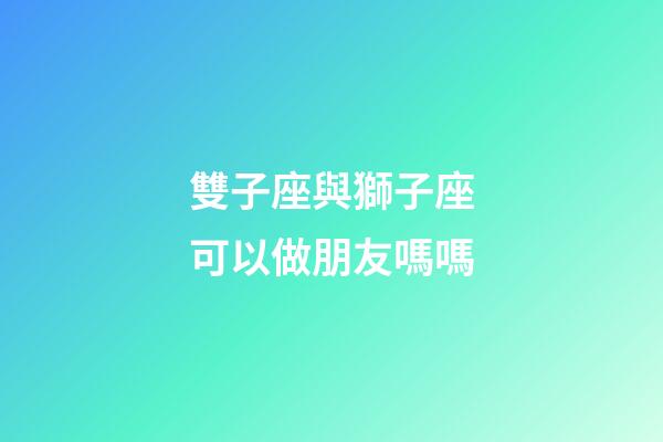 雙子座與獅子座可以做朋友嗎嗎-第1張-星座運勢-玄機派