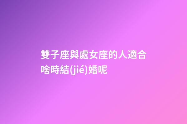 雙子座與處女座的人適合啥時結(jié)婚呢-第1張-星座運(yùn)勢-玄機(jī)派