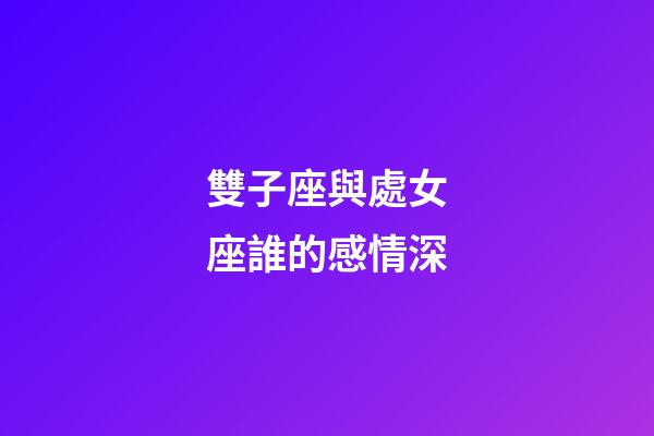 雙子座與處女座誰的感情深-第1張-星座運勢-玄機派