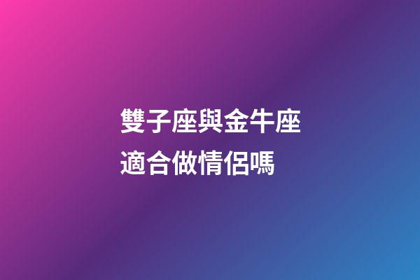 雙子座與金牛座適合做情侶嗎-第1張-星座運勢-玄機派