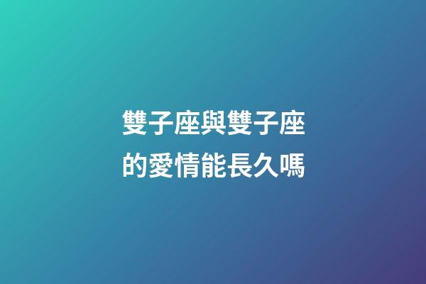 雙子座與雙子座的愛情能長久嗎-第1張-星座運勢-玄機派