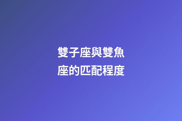 雙子座與雙魚座的匹配程度-第1張-星座運勢-玄機派