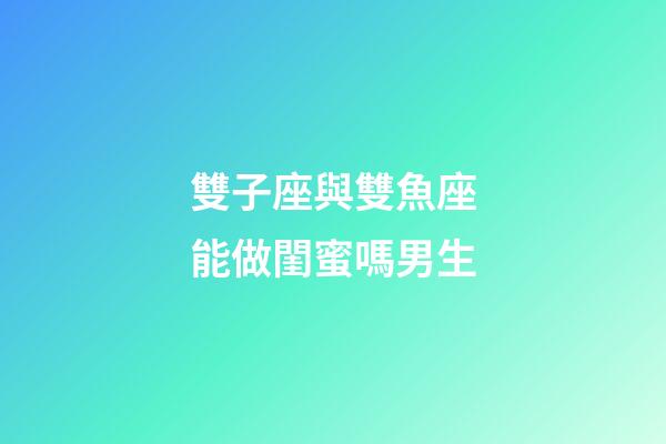 雙子座與雙魚座能做閨蜜嗎男生-第1張-星座運勢-玄機派