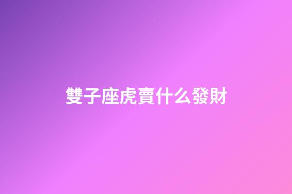 雙子座虎賣什么發財-第1張-星座運勢-玄機派