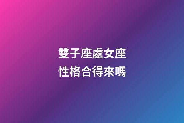 雙子座處女座性格合得來嗎-第1張-星座運(yùn)勢(shì)-玄機(jī)派