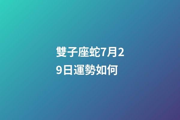雙子座蛇7月29日運勢如何-第1張-星座運勢-玄機派