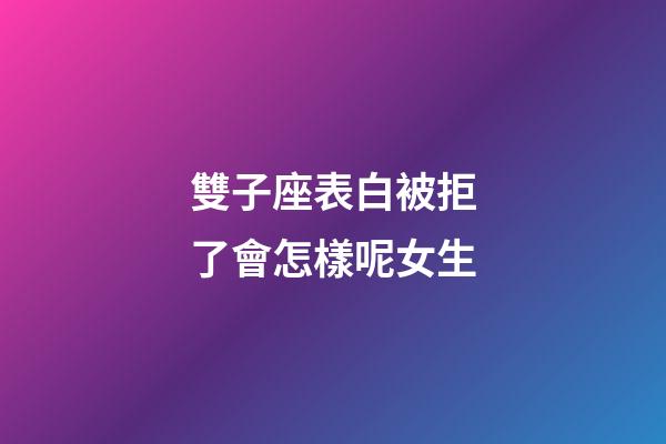 雙子座表白被拒了會怎樣呢女生-第1張-星座運勢-玄機派