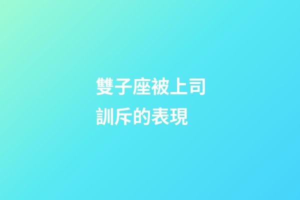 雙子座被上司訓斥的表現-第1張-星座運勢-玄機派