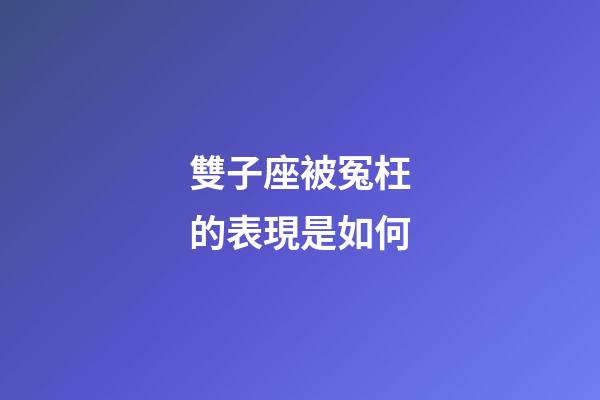 雙子座被冤枉的表現是如何-第1張-星座運勢-玄機派