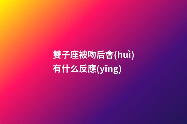 雙子座被吻后會(huì)有什么反應(yīng)-第1張-星座運(yùn)勢(shì)-玄機(jī)派