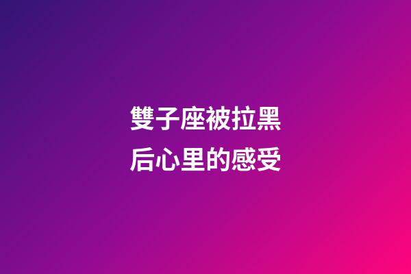 雙子座被拉黑后心里的感受-第1張-星座運勢-玄機派